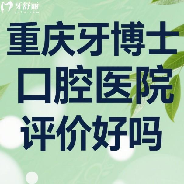 重慶牙博士口腔醫(yī)院評(píng)價(jià)好嗎?牙友說(shuō)種植牙和矯正技術(shù)靠譜|口碑良好