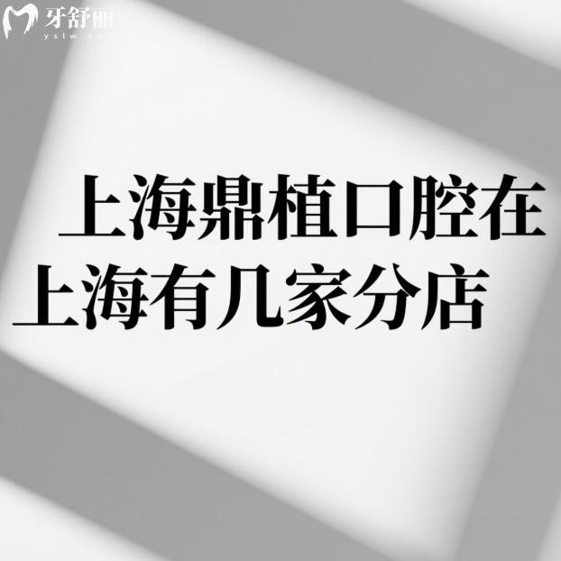 上海鼎植口腔在上海有幾家分店？看牙價(jià)格貴嗎？