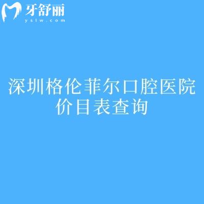 深圳格倫菲爾口腔醫(yī)院價(jià)目表查詢，補(bǔ)牙/拔牙/種植牙/矯正/鑲牙等價(jià)格全