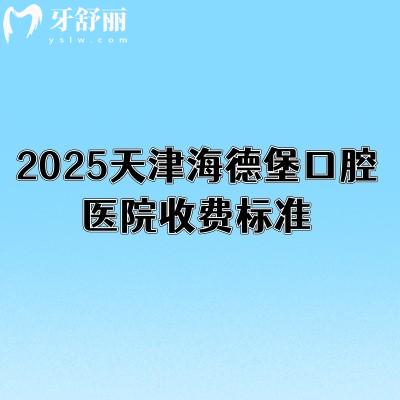 2025天津海德堡口腔醫(yī)院收費(fèi)標(biāo)準(zhǔn)，種植2980元起矯正8000元起補(bǔ)牙280元起等