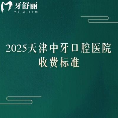2025天津中牙口腔醫(yī)院收費(fèi)標(biāo)準(zhǔn)，高性價(jià)比種牙1900+矯正6000+補(bǔ)牙100+