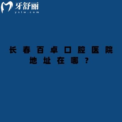 長(zhǎng)春百卓口腔醫(yī)院地址在哪？在南關(guān)區(qū)二級(jí)牙科機(jī)構(gòu)看牙技術(shù)靠譜