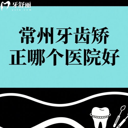 常州牙齒矯正哪個醫(yī)院好？做金屬隱形牙套審美高牙科排行榜