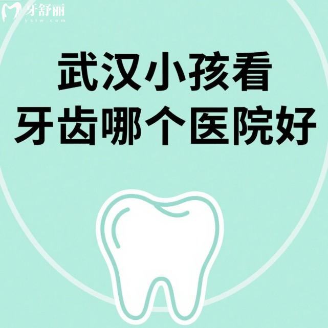武漢小孩看牙齒哪個醫(yī)院好?寶媽必看這幾家兒童補牙/矯正/根管治療都很不錯