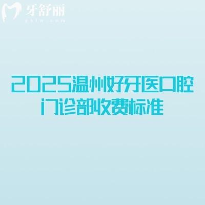2025溫州好牙醫(yī)口腔門診部收費(fèi)標(biāo)準(zhǔn)，種牙1880+矯正6800+補(bǔ)牙200+等