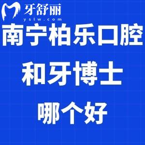南寧柏樂(lè)口腔和牙博士哪個(gè)好?
