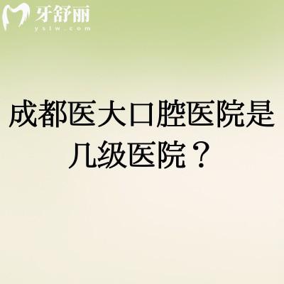 成都醫(yī)大口腔醫(yī)院是幾級醫(yī)院？二級口腔專科醫(yī)院經(jīng)驗多醫(yī)生技術(shù)好