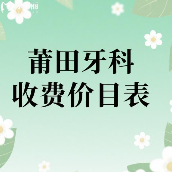 2025莆田牙科收費價目表有調(diào)整:種植牙/矯正/兒牙治療/補牙價格真不貴