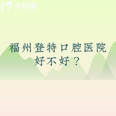 福州登特口腔醫(yī)院好不好？醫(yī)院擅長矯正種植修復(fù)等技術(shù)好醫(yī)生經(jīng)驗多
