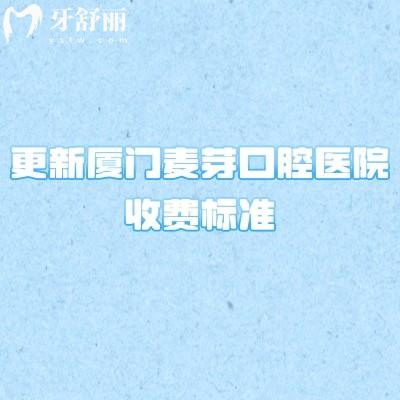 更新廈門麥芽口腔醫(yī)院收費(fèi)標(biāo)準(zhǔn)，2025補(bǔ)牙拔牙根管潔牙價(jià)格優(yōu)惠