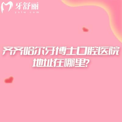 齊齊哈爾牙博士口腔醫(yī)院地址在哪里？詳細(xì)位置/營業(yè)時(shí)間/醫(yī)院簡介一篇搞定