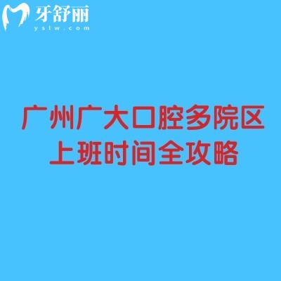 廣州廣大口腔多院區(qū)上班時(shí)間全攻略：8:30至20:00+數(shù)字化種植/正頜聯(lián)合正畸可提前預(yù)約