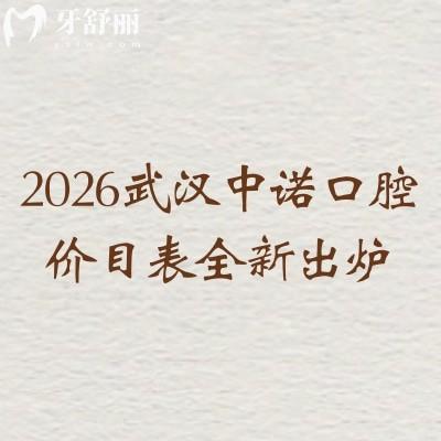 2026武漢中諾口腔價目表全新出爐：補牙/拔牙/種植牙等全項目收費+多院區(qū)地址清晰列