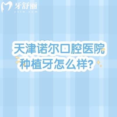 天津諾爾口腔醫(yī)院種植牙怎么樣？從資質(zhì)/技術(shù)/售后3個(gè)關(guān)鍵細(xì)節(jié)拆解，看真實(shí)服務(wù)