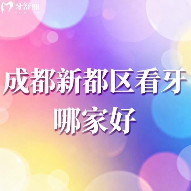 成都新都區(qū)看牙哪家好?精選7家正規(guī)口腔種植牙矯正口碑好且價(jià)格便宜