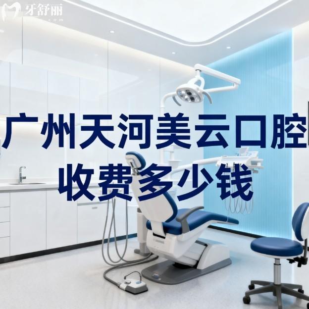 廣州天河美云口腔收費(fèi)多少錢?2026價格表指南種植牙矯正補(bǔ)牙拔牙收費(fèi)中等水平