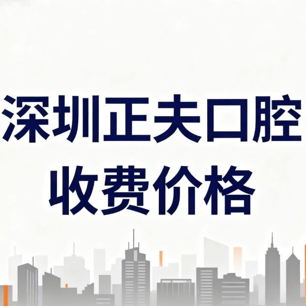 深圳正夫口腔收費價格2026曝光:種植牙矯正補(bǔ)牙拔牙價目表透明無套路