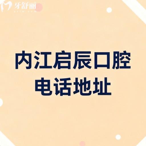 內(nèi)江啟辰口腔電話地址全攻略：地址、乘車路線、營業(yè)時間及項目價格表詳解