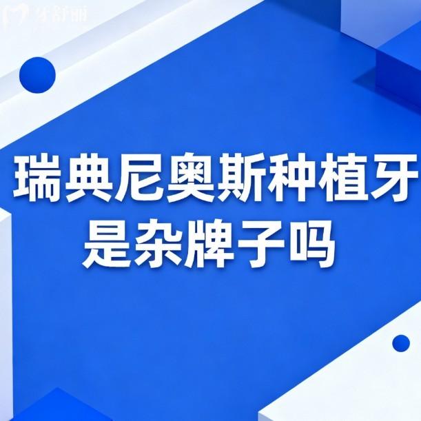 瑞典尼奧斯種植牙是雜牌子嗎?不是,深度解析品牌實力/技術(shù)優(yōu)勢/價格