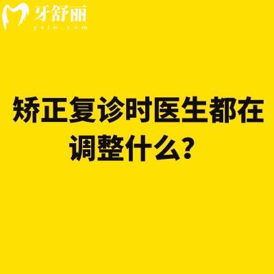 矯正復(fù)診時(shí)醫(yī)生都在調(diào)整什么？一次給你講明白