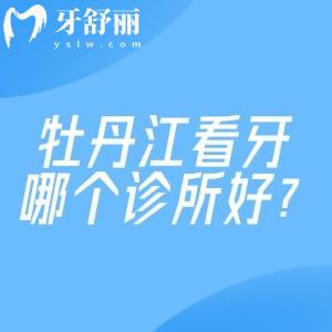 牡丹江看牙哪個診所好?張月鵬/邢衍生/美植等排名前五口腔技術(shù)正規(guī)還不貴