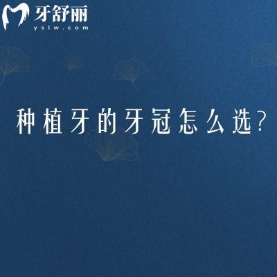 種植牙的牙冠怎么選？全瓷和烤瓷的區(qū)別與價格