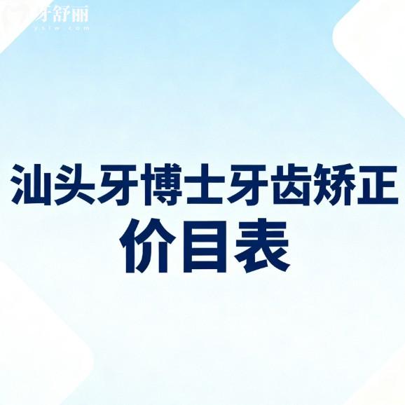 汕頭牙博士牙齒矯正價(jià)目表全公開:成人兒童矯正收費(fèi)透明,醫(yī)生技術(shù)/地址一網(wǎng)打盡