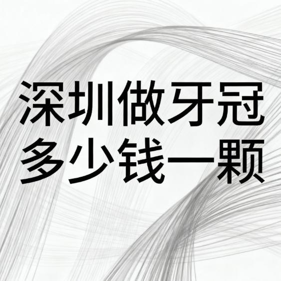 深圳做牙冠多少錢(qián)一顆?2026價(jià)格公開(kāi):國(guó)產(chǎn)牙冠600+進(jìn)口牙冠2000+含口碑牙科不踩雷
