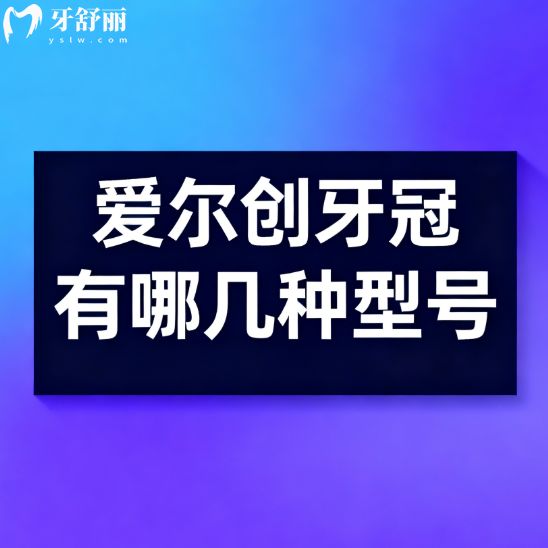 愛爾創(chuàng)牙冠有哪幾種型號(hào)？7大型號(hào)全解析，選對(duì)不踩坑，牙美又省米