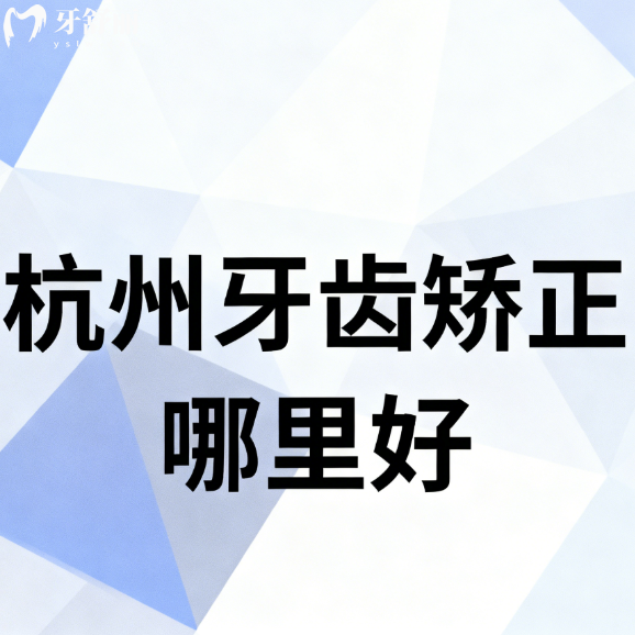 ?杭州牙齒矯正哪里好？親測版！這7家正畸技術(shù)好還便宜，輕松告別齙牙