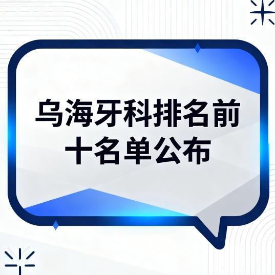烏海牙科排名前十名單公布告訴你海勃灣/海南區(qū)哪家牙科經(jīng)濟(jì)實(shí)惠