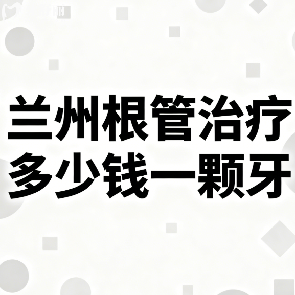 蘭州根管治療多少錢一顆牙?2026年蘭州根管治療價格表+避坑指南