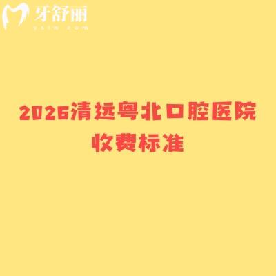 2026清遠(yuǎn)粵北口腔醫(yī)院收費(fèi)標(biāo)準(zhǔn)，種植牙2500元起，矯正8000元起等價(jià)格透明