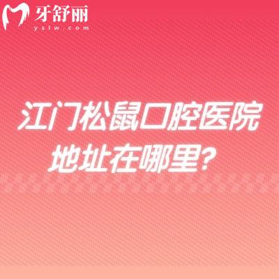 江門松鼠口腔醫(yī)院地址在哪里？地址+醫(yī)生+價(jià)格表曝光，項(xiàng)目全、消毒嚴(yán)！