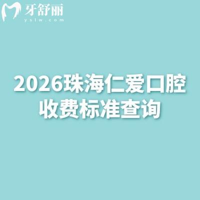 2026珠海仁愛口腔收費標準查詢，種植牙/矯正/牙周治療等全項目價格參考