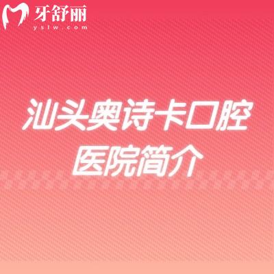 汕頭奧詩卡口腔醫(yī)院簡介，種植/矯正/兒童齒科全覆蓋，舒適環(huán)境+正規(guī)診療雙在線