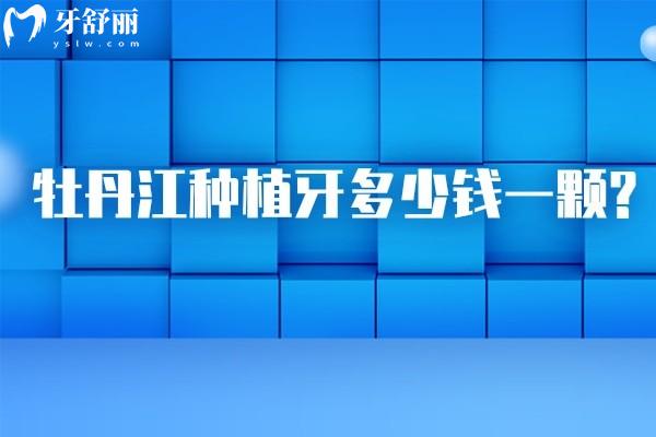 牡丹江種植牙多少錢一顆?價(jià)格表顯示單顆2000+半口1.8w+全口即刻6w+