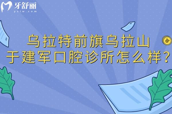 烏拉特前旗烏拉山于建軍口腔診所怎么樣?巴彥淖爾規(guī)模較大的正規(guī)機(jī)構(gòu)看牙口碑好